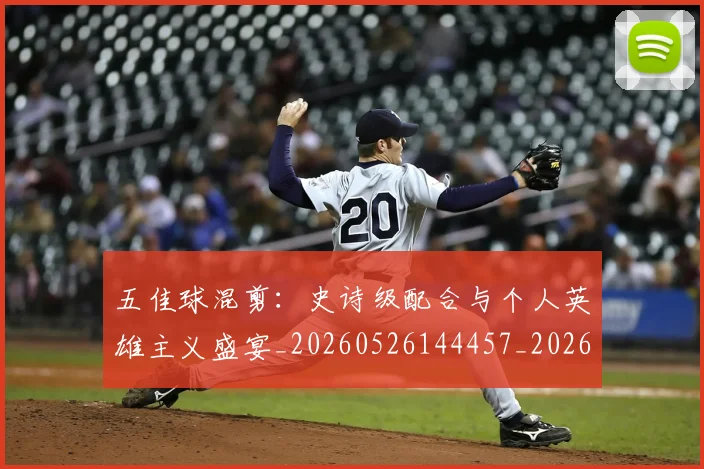 五佳球混剪:史诗级配合与个人英雄主义盛宴_20260526144457_20260608142442