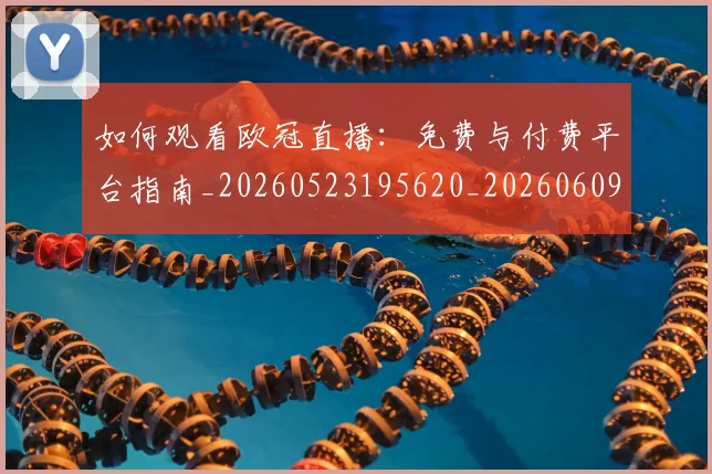 如何观看欧冠直播:免费与付费平台指南_20260523195620_20260609132653