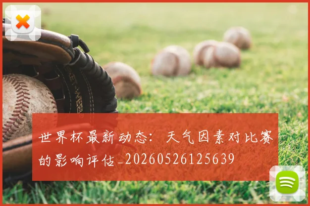世界杯最新动态:天气因素对比赛的影响评估_20260526125639