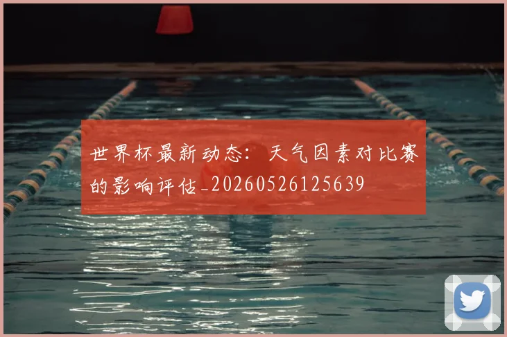 世界杯最新动态:天气因素对比赛的影响评估_20260526125639
