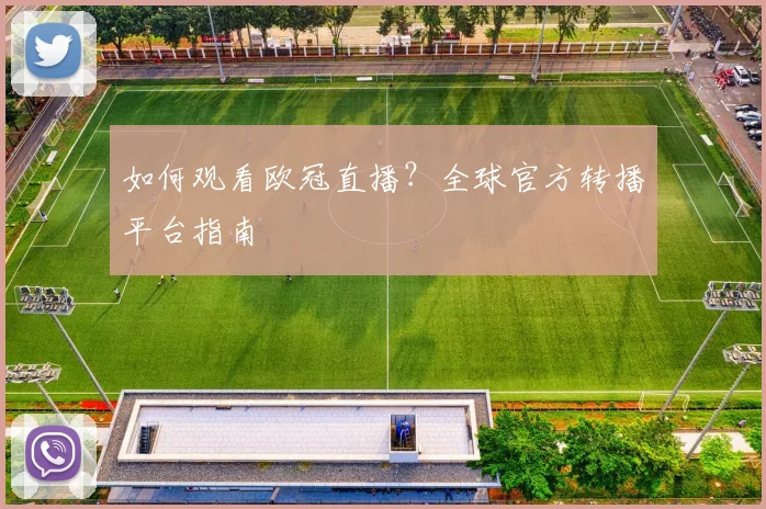 如何观看欧冠直播？全球官方转播平台指南