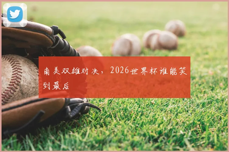 南美双雄对决,2026世界杯谁能笑到最后
