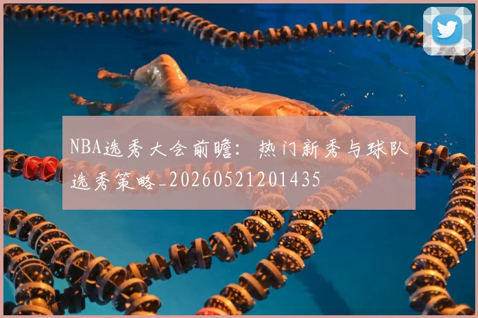 NBA选秀大会前瞻:热门新秀与球队选秀策略_20260521201435