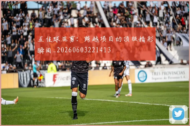 五佳球混剪:跨越项目的顶级精彩瞬间_20260603221413