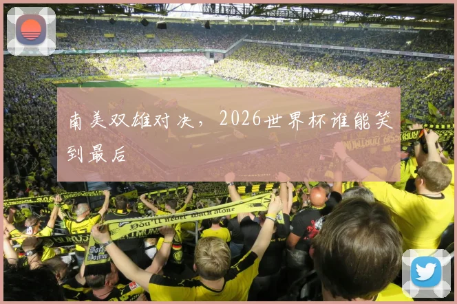 南美双雄对决,2026世界杯谁能笑到最后