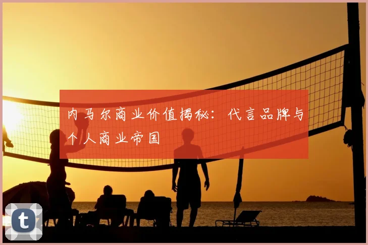内马尔商业价值揭秘:代言品牌与个人商业帝国