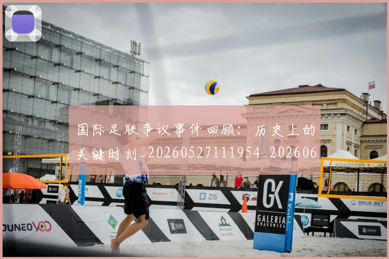国际足联争议事件回顾:历史上的关键时刻_20260527111954_20260609132421