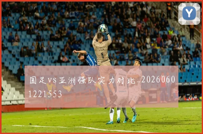 国足vs亚洲强队实力对比_20260601221553