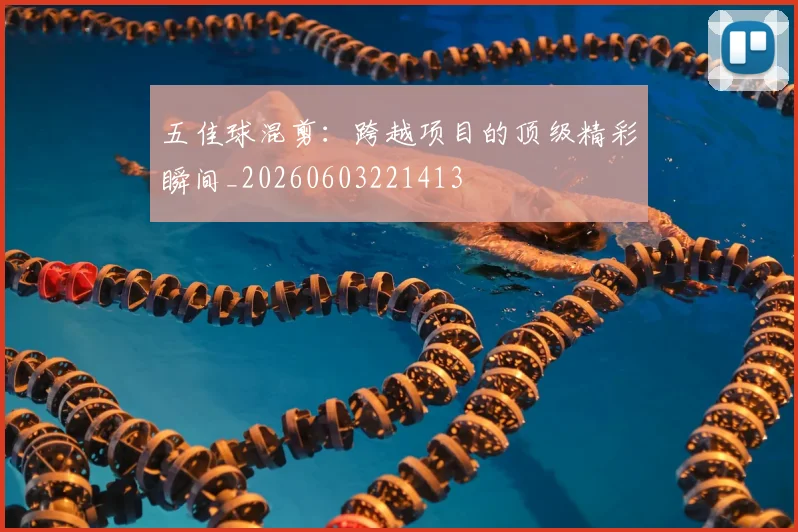 五佳球混剪:跨越项目的顶级精彩瞬间_20260603221413