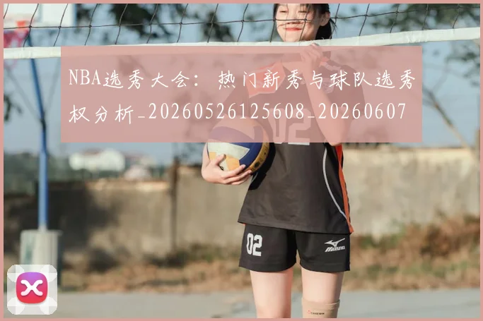 NBA选秀大会:热门新秀与球队选秀权分析_20260526125608_20260607160245