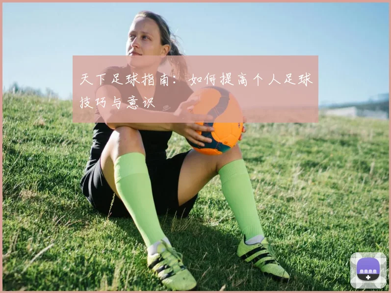 天下足球指南:如何提高个人足球技巧与意识