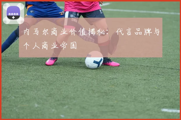 内马尔商业价值揭秘:代言品牌与个人商业帝国