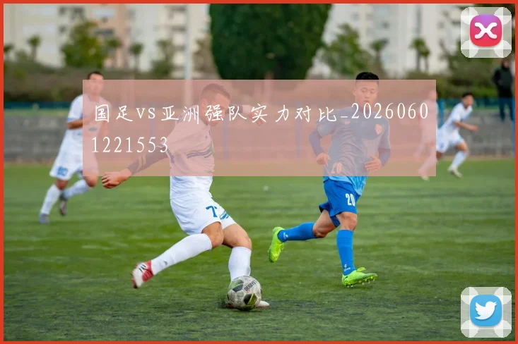 国足vs亚洲强队实力对比_20260601221553